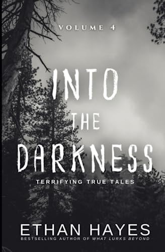 Into the Darkness Terrifying True Tales: Volume 4