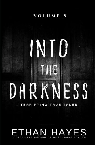 Into the Darkness Terrifying True Tales: Volume 5