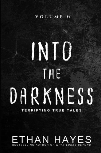 Into the Darkness Terrifying True Tales: Volume 6
