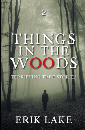 Things in the Woods Terrifying True Stories: Volume 2