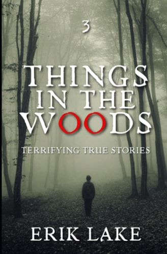 Things in the Woods Terrifying True Stories: Volume 3