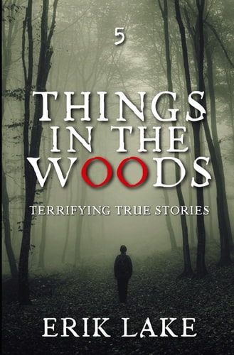 Things in the Woods Terrifying True Stories: Volume 5