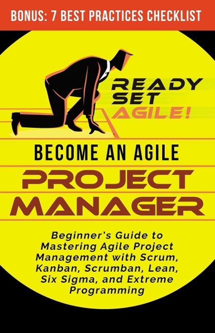 Become an Agile Project Manager: Beginners Guide to Mastering Agile Project Management with Scrum, Kanban, Scrumban, Lean, Six Sigma, and Extreme Programming