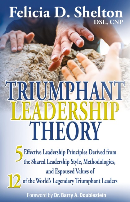 Triumphant Leadership Theory: Five Effective Leadership Principles Derived from the Shared Leadership Style, Methodologies, and Espoused Values of 12 of the Worlds Legendary Triumphant Leaders