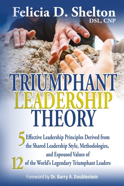 Triumphant Leadership Theory: Five Effective Leadership Principles Derived from the Shared Leadership Style, Methodologies, and Espoused Values of 12 of the Worlds Legendary Triumphant Leaders