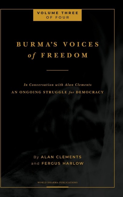 Burma's Voices of Freedom in Conversation with Alan Clements, Volume 3 of 4: An Ongoing Struggle for Democracy - Updated