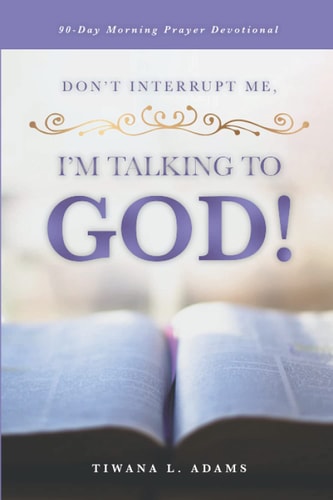 Don't Interrupt Me, I'm Talking to God! 90-Day Morning Prayer Devotional