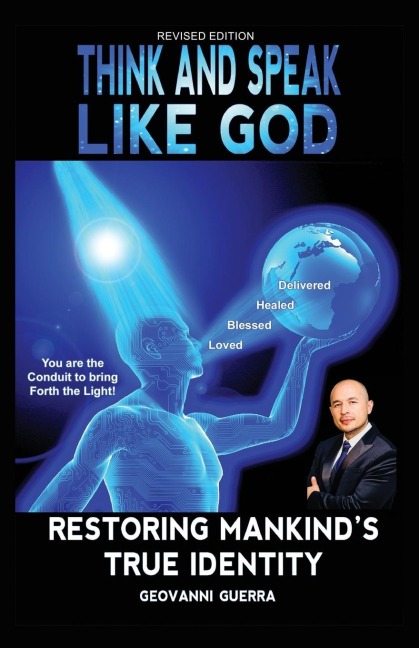 Think and Speak Like God: Restoring Mankind's True Identity: Unlocking Your True Identity in Christ Through Kingdom Principles to Think and Speak with Divine Authority