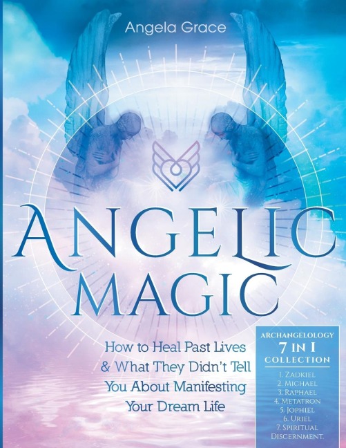 Angelic Magic: How to Heal Past Lives & What They Didnt Tell You About Manifesting Your Dream Life (7 in 1 Collection)