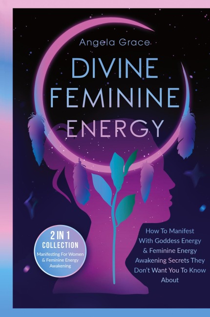 Divine Feminine Energy: How To Manifest With Goddess Energy, & Feminine Energy Awakening Secrets They Dont Want You To Know About (Manifesting For Women & Feminine Energy Awakening 2 In 1 Collection)
