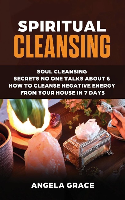 Spiritual Cleansing: Soul Cleansing Secrets No One Talks About &amp; How To Cleanse Negative Energy From Your House In 7 Days (Positive Energy For Home)