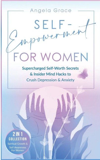 Self-Empowerment for Women: Supercharged Self-Worth Secrets & Insider Mind Hacks to Crush Depression & Anxiety (Spiritual Growth & Self-Awareness For Women 2 in 1 Collection)