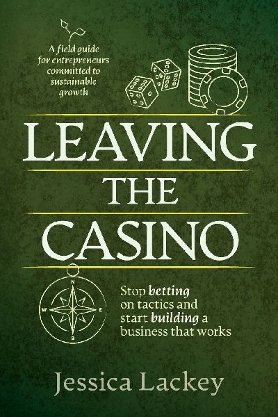 Leaving the Casino: Stop betting on tactics and start building a business that works