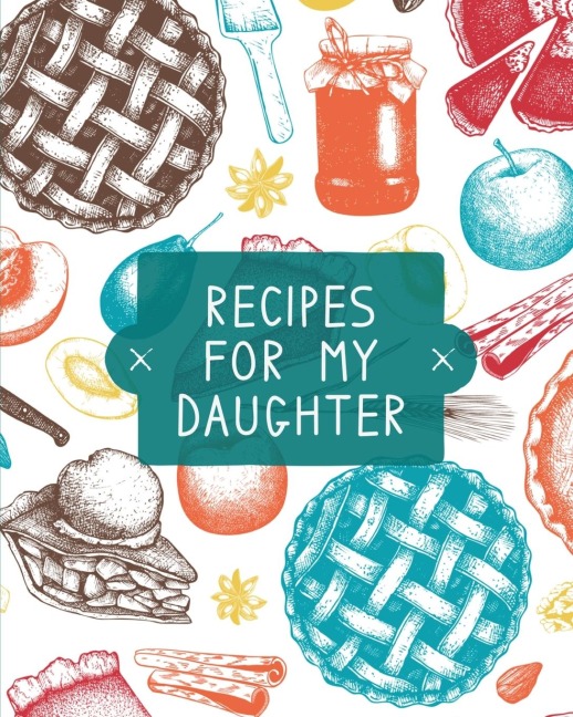 Recipes For My Daughter: Cookbook, Keepsake Blank Recipe Journal, Moms Recipes, Personalized Recipe Book, Collection Of Favorite Family Recipes, Mother Daughter Gift