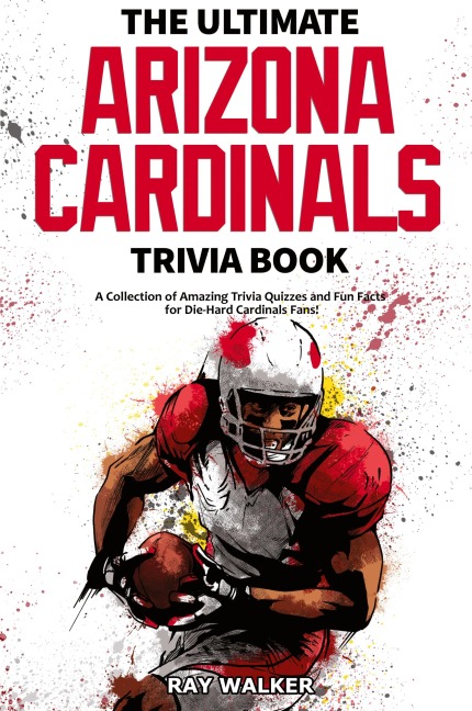 The Ultimate Arizona Cardinals Trivia Book: A Collection of Amazing Trivia Quizzes and Fun Facts for Die-Hard Cards Fans!