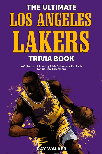 The Ultimate Los Angeles Lakers Trivia Book: A Collection of Amazing Trivia Quizzes and Fun Facts for Die-Hard L.A. Lakers Fans!