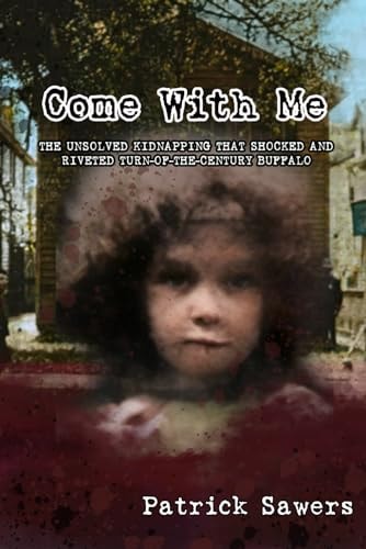 Come With Me The Unsolved Kidnapping That Shocked and Riveted Turn-of-the-Century Buffalo