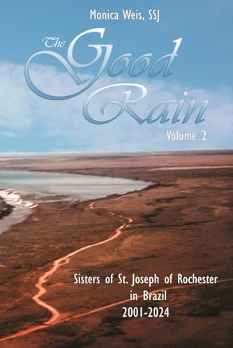 The Good Rain Volume II The Sisters of St. Joseph of Rochester in Brazil 2001-2024
