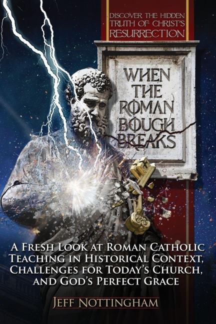 When the Roman Bough Breaks: A Fresh Look at Roman Catholic Teaching in Historical Context, Challenges for Todays Church, and Gods Perfect Grace