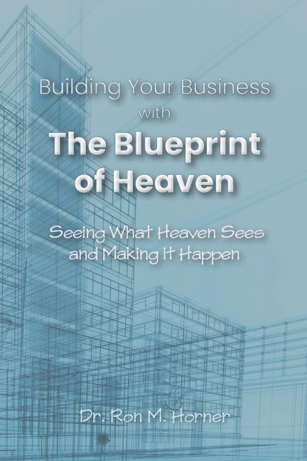 Building Your Business with the Blueprint of Heaven: Seeing What Heaven Sees and Making it Happen