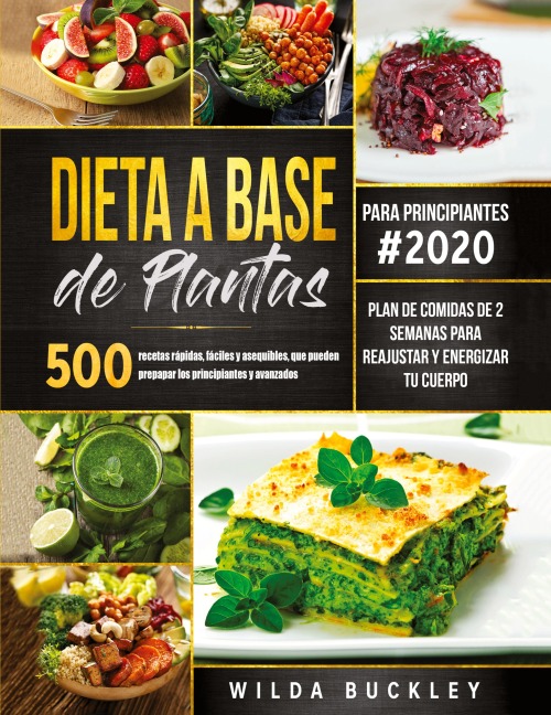 Dieta a Base de Plantas para Principiantes: 500 recetas rápidas, fáciles y asequibles, que pueden prepapar los principiantes y la gente ocupada | Plan de comidas de 2 semanas para reajustar y energizar tu cuerpo