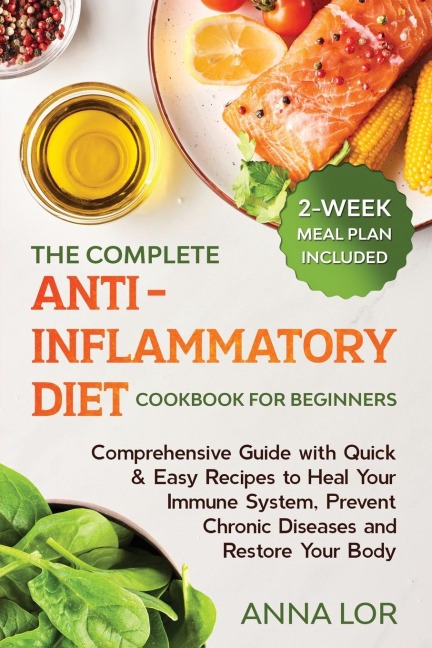 The Complete Anti- Inflammatory Diet Cookbook for Beginners: Comprehensive Guide with Quick & Easy Recipes to Heal Your Immune System, Prevent Chronic Diseases and Restore Your Body | 2-Week Meal Plan Included