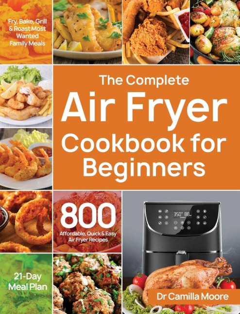 The Complete Air Fryer Cookbook for Beginners: 800 Affordable, Quick & Easy Air Fryer Recipes | Fry, Bake, Grill & Roast Most Wanted Family Meals | 21-Day Meal Plan