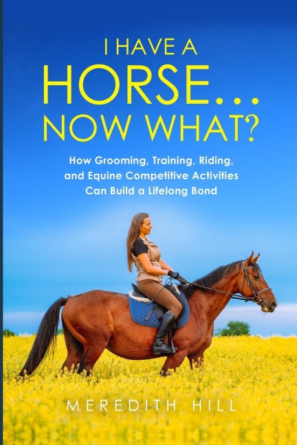 I Have a Horse... Now What: How Grooming, Training, Riding, and Equine Competitive Activities Can Build a Lifelong Bond