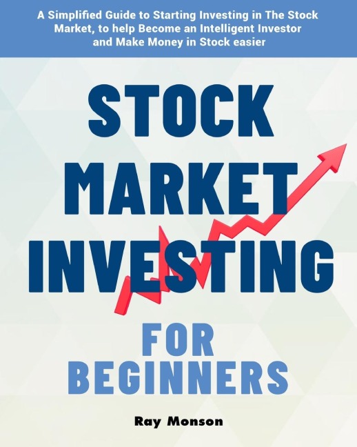 Stock Market Investing for Beginners: A Simplified Guide to Starting Investing in The Stock Market, to help Become an Intelligent Investor and Make Money in Stock easier