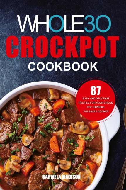 The Whole30 Crockpot Cookbook: 87 Easy and Delicious Recipes for Your Crock Pot Express Pressure Cooker