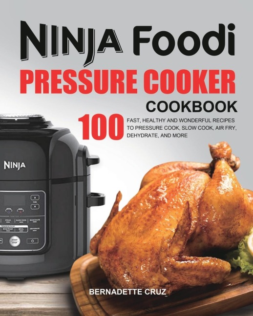 The Ninja Foodi Pressure C¿¿k¿r Cookbook: 100 Fast, Healthy and Wonderful Recipes to Pressure Cook, Slow Cook, Air Fry, Dehydrate, and More