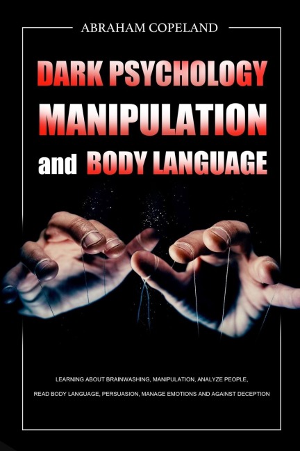 Dark Psychology,Manipulation and Body Language: Learning About Brainwashing, Manipulation, Analyze People, Read Body Language, Persuasion, Manage Emotions and Against Deception