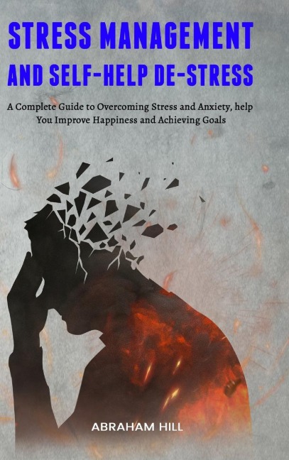 Stress Management and Self-Help De-stress: A Complete Guide to Overcoming Stress and Anxiety, help You Improve Happiness and Achieving Goals