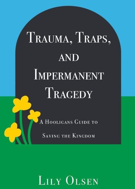 Trauma, Traps, and Impermanent Tragedy: A Hooligans Guide to Saving the Kingdom