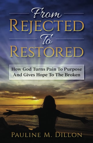 From Rejected To Restored How God Turns Pain To Purpose And Gives Hope To The Broken