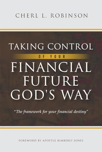 Taking Control of Your Financial Future God's Way The Framework for Your Financial Destiny
