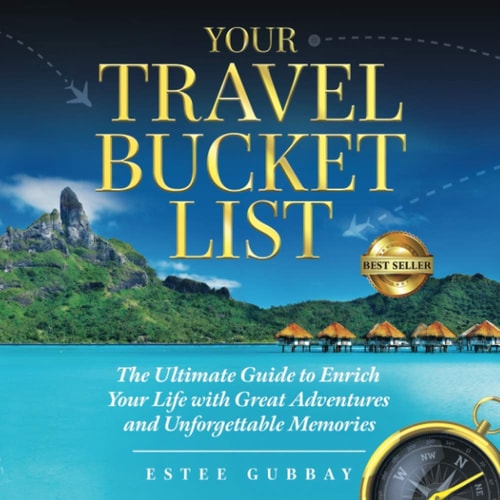 Your Travel Bucket List The Ultimate Guide to Enrich Your Life with Great Adventures and Unforgettable Memories
