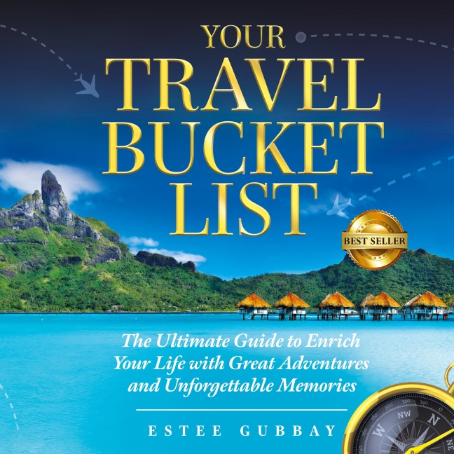 Your Travel Bucket List: The Ultimate Guide to Enrich Your Life with Great Adventures and Unforgettable Memories