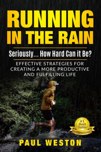 Running In The Rain - Seriously... How Hard Can It Be? Effective Strategies for Creating a More Productive and Fulfilling Life