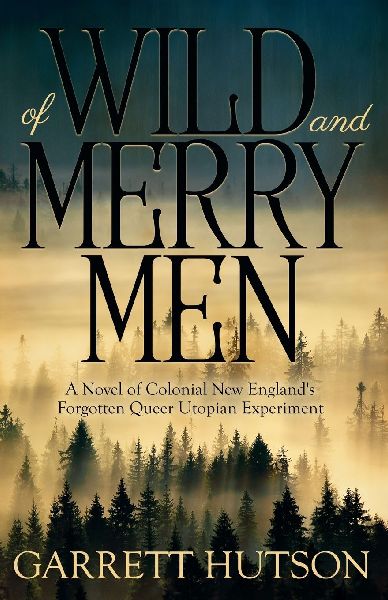 Of Wild and Merry Men: A Novel of Colonial New England's Forgotten Queer Utopian Experiment