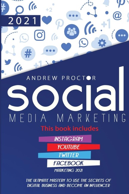 SOCIAL MEDIA MARKETING 2021: THE ULTIMATE MASTERY TO USE THE SECRETS OF DIGITAL BUSINESS AND BECOME AN INFLUENCER THIS BOOK INCLUDES INSTAGRAM, YOUTUBE, TWITTER, AND FACEBOOK MARKETING 2021