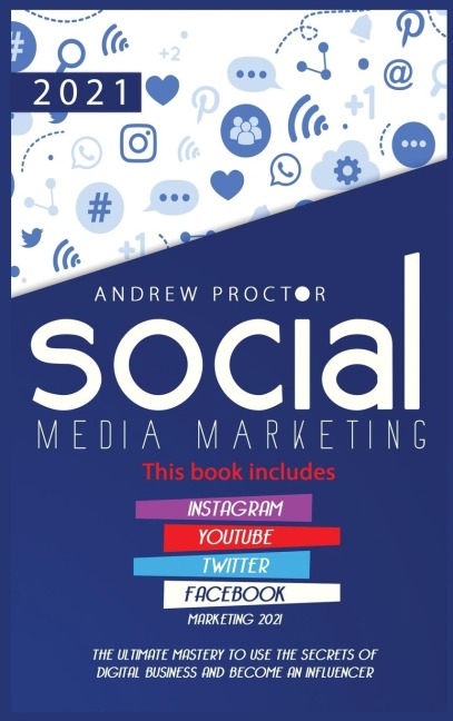 SOCIAL MEDIA  MARKETING 2021: The Ultimate Mastery to use the secrets of digital Business and become an Influencer   This book includes Instagram, YouTube, Twitter, and Facebook Marketing 2021