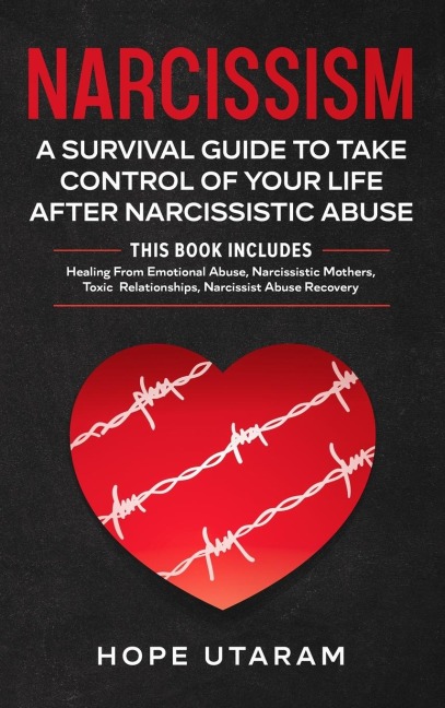 NARCISSISM: A SURVIVAL GUIDE TO TAKE CONTROL OF YOUR LIFE AFTER NARCISSISTIC ABUSE THIS BOOK INCLUDES: Healing From Emotional Abuse, Narcissistic Mothers, Toxic Relationships, Narcissist Abuse Recovery