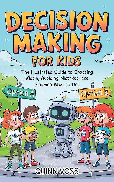 Decision-Making for Kids: The Illustrated Guide to Choosing Wisely, Avoiding Mistakes, and Knowing What to Do!