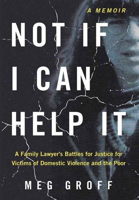 Not If I Can Help It: A Family Lawyers Battles for Justice for Victims of Domestic Violence and the Poor