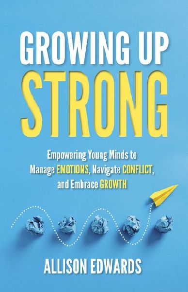 Growing Up Strong: Empowering Young Minds to Manage Emotions, Navigate Conflict, and Embrace Growth