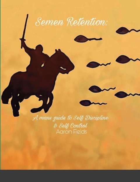 Semen Retention: A Mans Guide To Self Discipline and Self Control