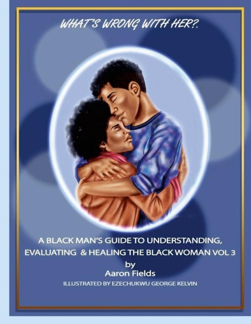 Whats Wrong With Her? A Black Mans Guide To  Understanding, Evaluating & Healing  The Black Woman Vol 3