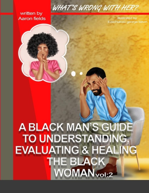 Whats Wrong With Her Vol 2: A Black Mans Guide To Understanding, Evaluating, & Healing The Black Woman  Vol: 2