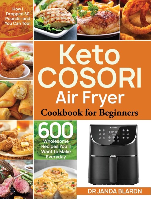 Keto COSORI Air Fryer Cookbook for Beginners: 600 Wholesome Recipes Youll Want to Make Everyday (How I Dropped 50 Pounds-and You Can Too!)